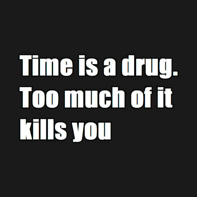 time is a drug. too much of it kills you by felipequeiroz