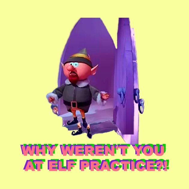 Why Weren't You At Elf Practice? by tuffghost