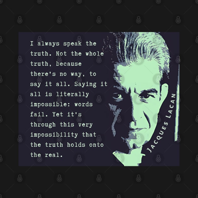 Jacques Lacan portrait and quote: I always speak the truth. Not the whole truth, because there's no way, to say it all. by artbleed