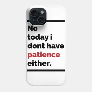 No today i dont have patience either Phone Case