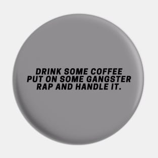 Drink Some Coffee Put On Some Gangster Rap And Handle It. Pin