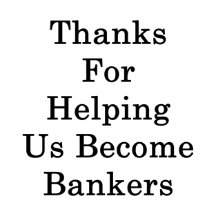 Thanks For Helping Us Become Bankers T-Shirt