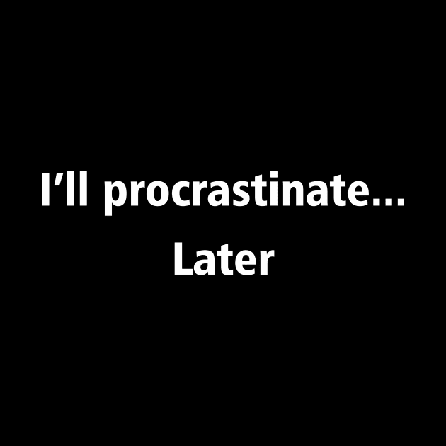 I'll procrastinate... Later by YiannisTees