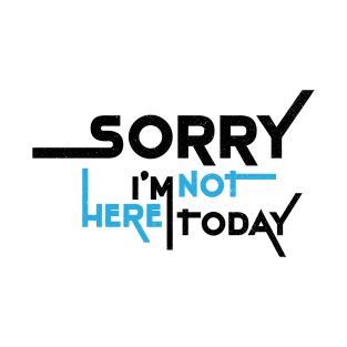 Sorry I'm Not Here Today T-Shirt