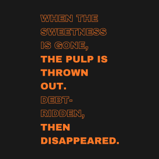 When the sweetness is gone, the pulp is thrown out. debt-ridden, then disappeared. T-Shirt