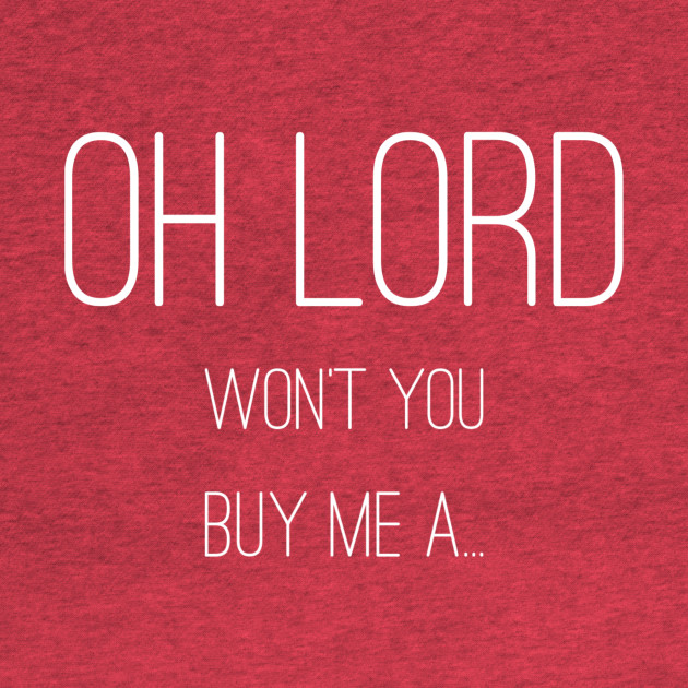 Disover Oh lord won’t you buy me a - Oh Lord Wont You Buy Me A - T-Shirt