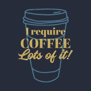 I Require Lots of Coffee - coffee lover T-Shirt