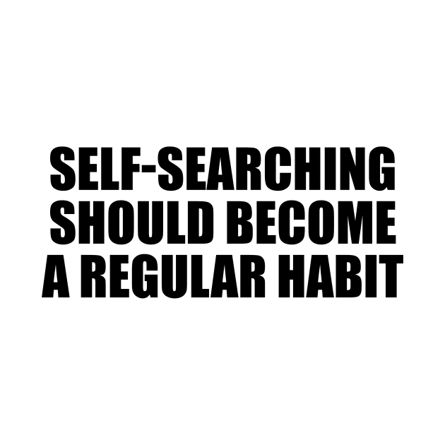 Self-searching should become a regular habit by It'sMyTime