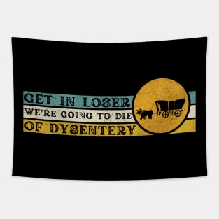 Get In Loser We're Going to Die of Dysentery Tapestry