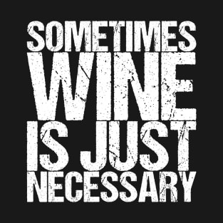 Sometimes Wine Is Just Necessary T-Shirt