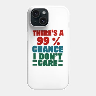 There's A 99 Percent Chance I Don't Care Phone Case