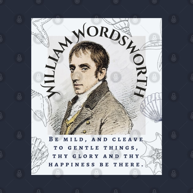 William Wordsworth portrait and  quote: Be mild, and cleave to gentle things, thy glory and thy happiness be there. by artbleed