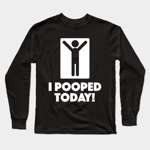 I Pooped Today Pooped Long Sleeve T Shirt Teepublic