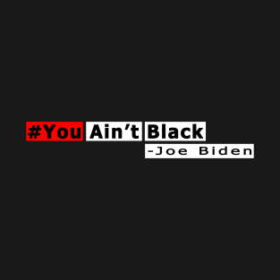 You Aint Black - You Aint Black Joe Biden T-Shirt