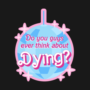 Barbie Movie Do you guys ever think about dying T-Shirt