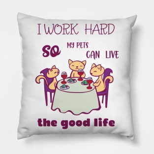 I work hard so my pets can live the good life Pillow