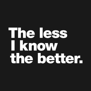 The less I know the better. T-Shirt