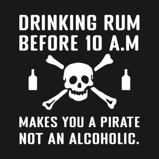 Drinking rum before 10 a.m. makes you a pirate, not an alcoholic. T-Shirt