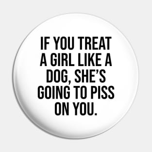 If you treat her like a dog, she's going to piss on you quote Pin