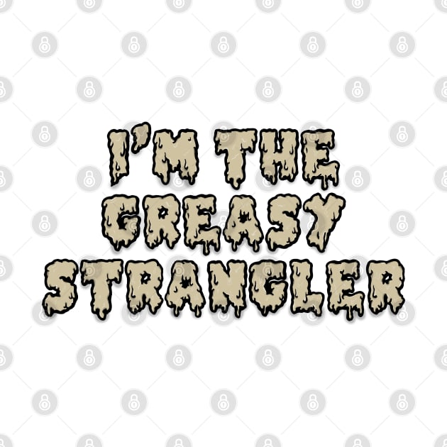 Im the greasy strangler by wet_chicken_lip