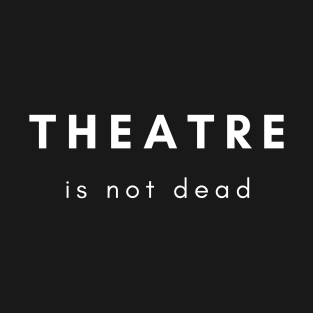 Theatre Is Not Dead Design T-Shirt