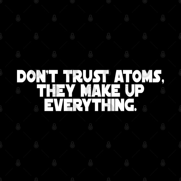 Don't Trust Atoms, They Make Up Everything. by StrictlyDesigns