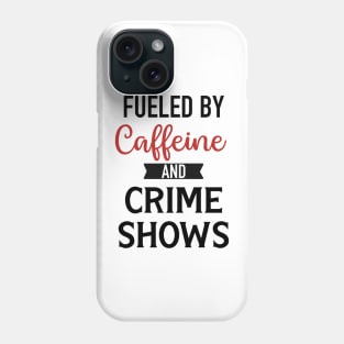 Fueled By Caffeine and Crime Shows Phone Case