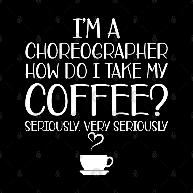 Choreographer - I'm choreographer Ho do I take my coffee? Seriously by KC Happy Shop