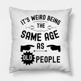 It's Weird Being The Same Age As Old People Pillow