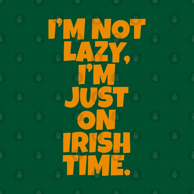 I’m Not Lazy, I’m Just On Irish Time. by Eire