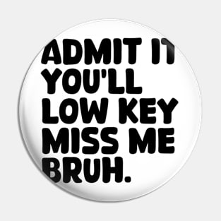 Admit It You'll Low Key Miss Me Bruh Pin