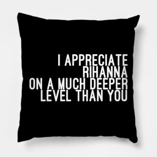 I Appreciate Rihanna on a Much Deeper Level Than You Pillow