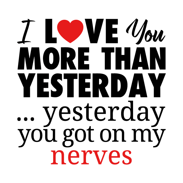 I LOVE YOU MORE THAN YESTERDAY...YESTEDAY YOU GOT ON MY NERVES by bluesea33