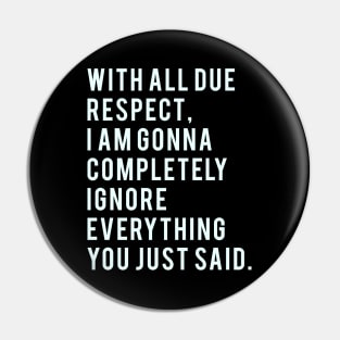 With all due Respect, I am gonna completely ignore everything you just said. Pin