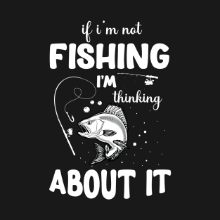 If I'm Not Fishing, I'm Thinking About It Fishing T-shirt. T-Shirt