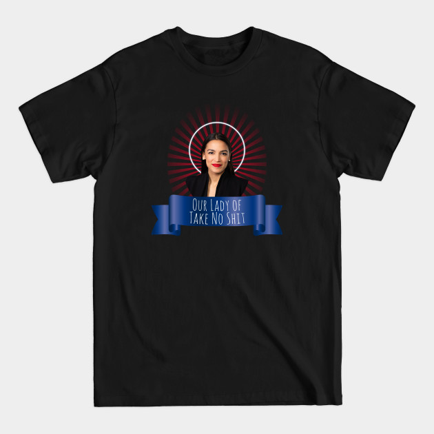 Disover Our Lady of Take No Shit, Congresswoman Alexandria Ocasio-Cortez - Alexandria Ocasio Cortez - T-Shirt