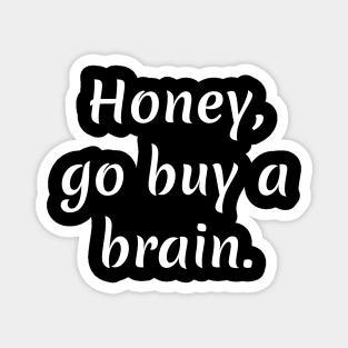 Honey go buy a brain Magnet