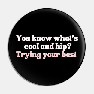 You know what's cool and hip? Trying your best! Pin