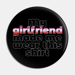 My Girlfriend Made Me Wear This Shirt (Lesbian) Pin