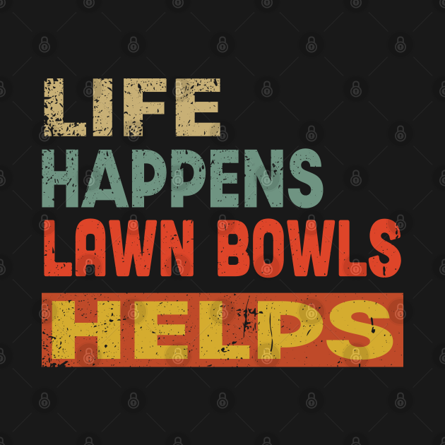 Life Happens Lawn Bowls Helps Funny Lawn Bowls Lover Life Happens T