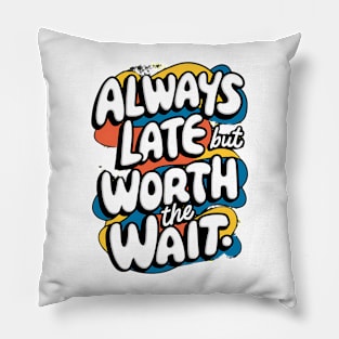 Always Late But Worth The Wait Pillow