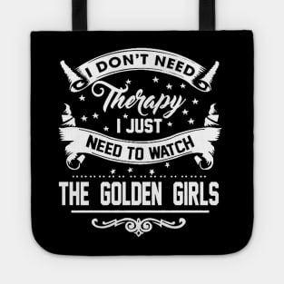 I DONT NEED THERAPY I JUST NEED TO WATCH THE GOLDEN GIRLS Tote