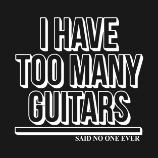 Too Many Guitars Said No One Ever Guitar Rock Funny Birthday Gift Guita Music T-Shirt