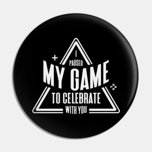 I paused my game to celebrate with you | Funny Video Game lover Humor Joke for Men Women Pin