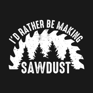 I'd Rather Be Making Sawdust T-Shirt