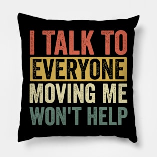 I Talk To Everyone Moving Me Won't Help Pillow