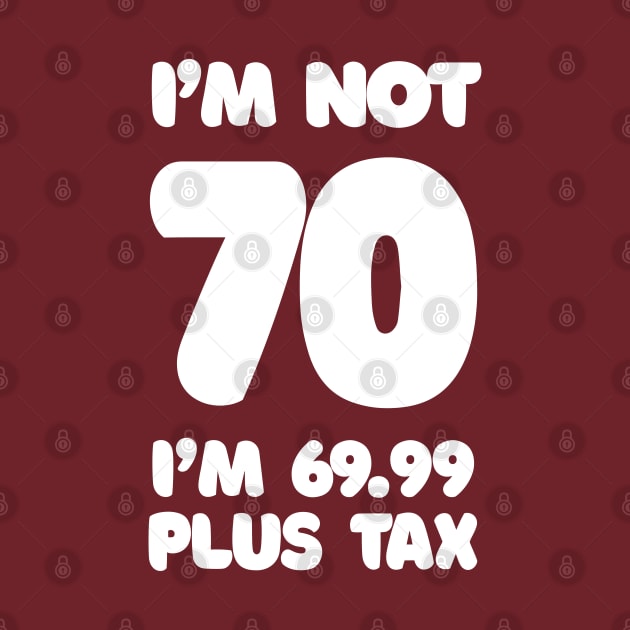 I'm Not 70 - I'm 69.99 Plus Tax - Funny Birthday Design by DankFutura