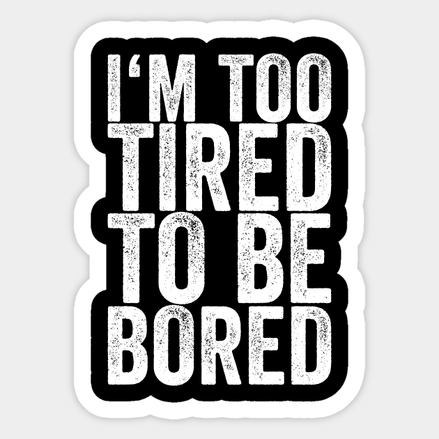 I'm Too Tired To Be Bored - Funny Quotes - Sticker | TeePublic I'm Too Tired To Be Bored - Funny Quotes - Sticker | TeePublic