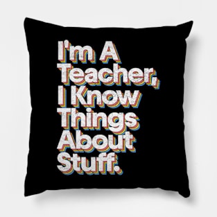 I'm A Teacher, I Know Things About Stuff Pillow