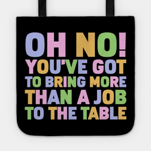 Oh No You've Got To Bring More Than A Job To The Table Tote